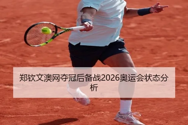郑钦文澳网夺冠后备战2026奥运会状态分析